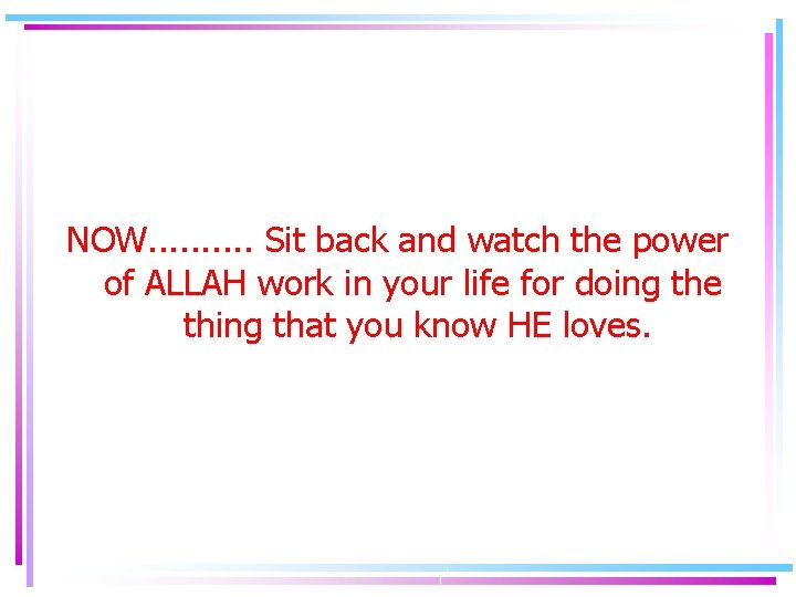 NOW. . Sit back and watch the power of ALLAH work in your life