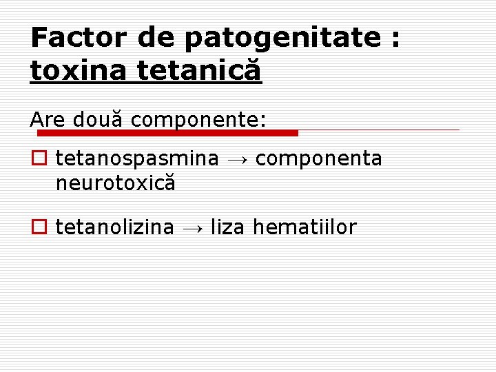 Factor de patogenitate : toxina tetanică Are două componente: o tetanospasmina → componenta neurotoxică