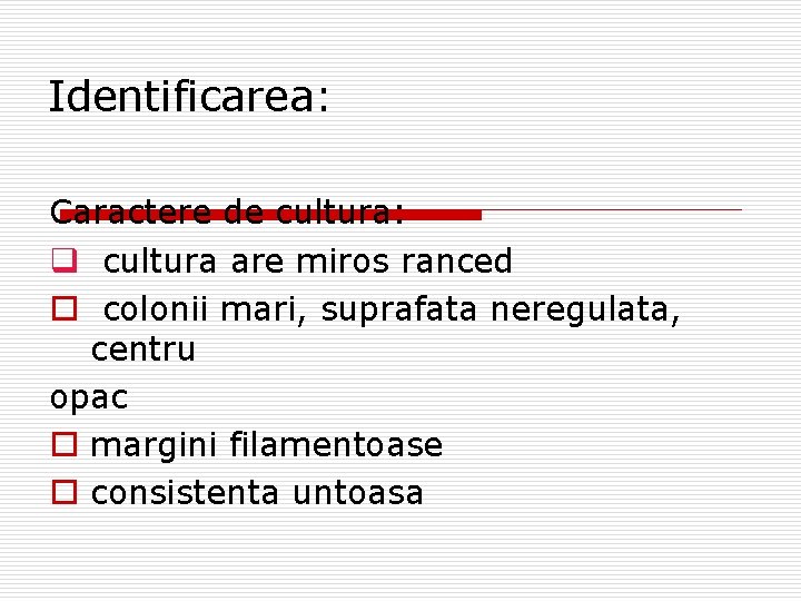 Identificarea: Caractere de cultura: q cultura are miros ranced o colonii mari, suprafata neregulata,