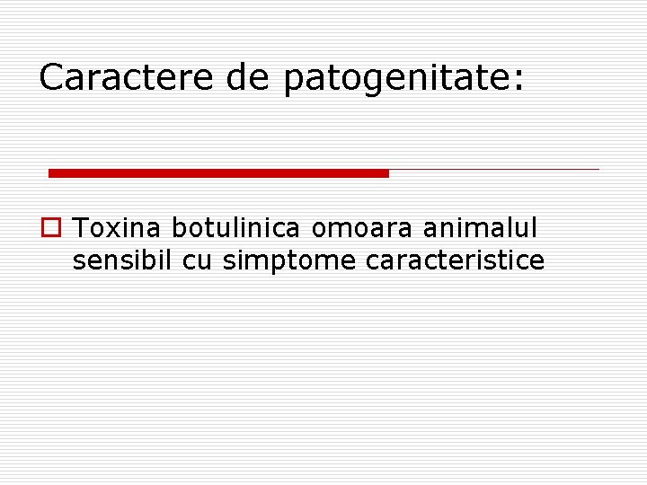 Caractere de patogenitate: o Toxina botulinica omoara animalul sensibil cu simptome caracteristice 
