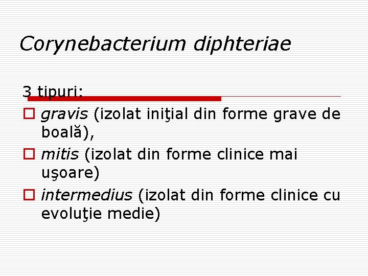 Corynebacterium diphteriae 3 tipuri: o gravis (izolat iniţial din forme grave de boală), o