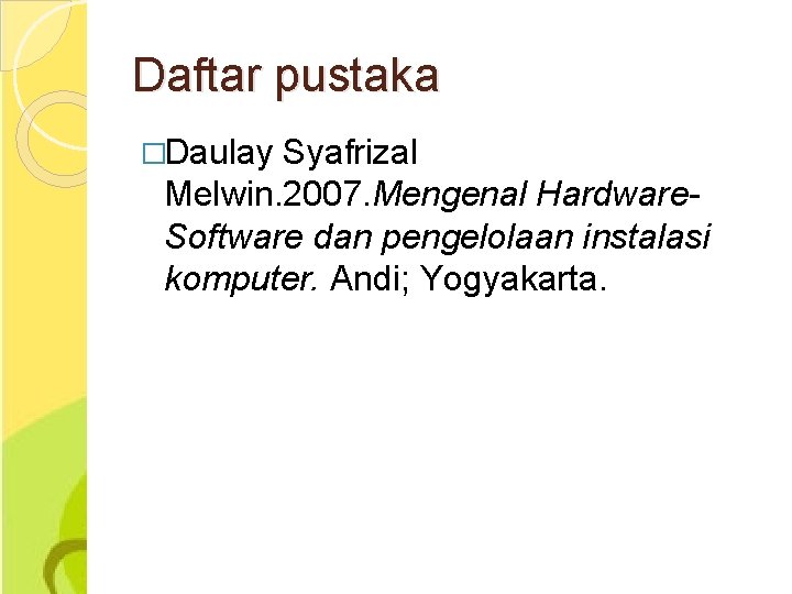 Daftar pustaka �Daulay Syafrizal Melwin. 2007. Mengenal Hardware. Software dan pengelolaan instalasi komputer. Andi;