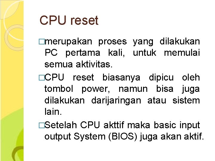 CPU reset �merupakan proses yang dilakukan PC pertama kali, untuk memulai semua aktivitas. �CPU
