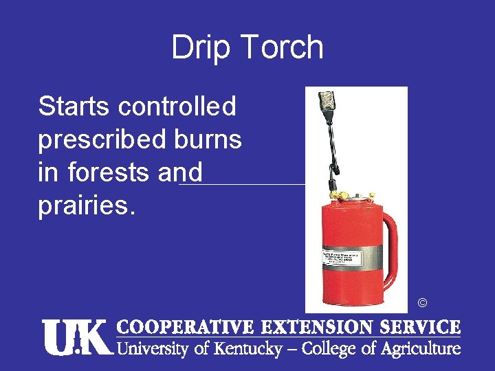 Drip Torch Starts controlled prescribed burns in forests and prairies. © 