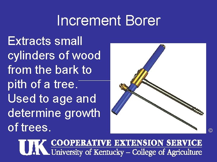 Increment Borer Extracts small cylinders of wood from the bark to pith of a
