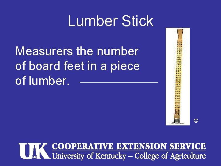 Lumber Stick Measurers the number of board feet in a piece of lumber. ©