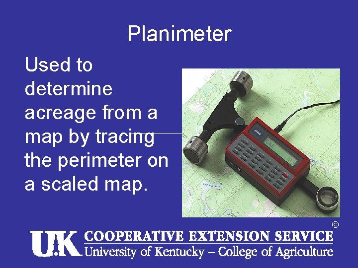 Planimeter Used to determine acreage from a map by tracing the perimeter on a