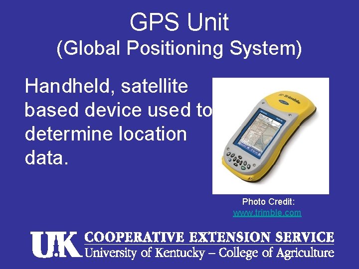 GPS Unit (Global Positioning System) Handheld, satellite based device used to determine location data.