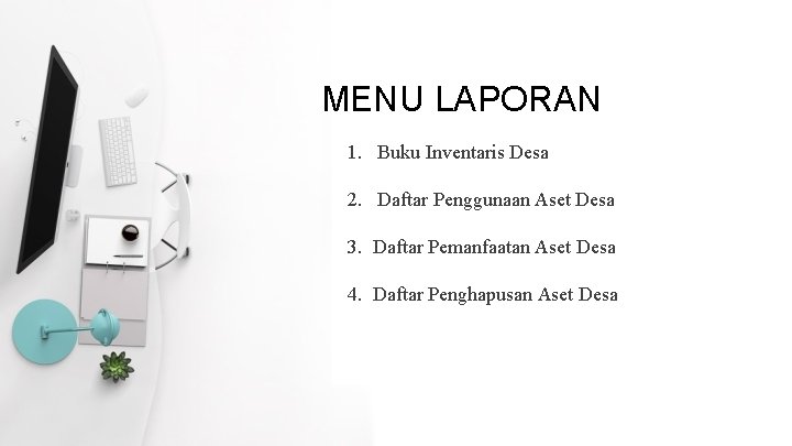MENU LAPORAN 1. Buku Inventaris Desa 2. Daftar Penggunaan Aset Desa 3. Daftar Pemanfaatan MENU LAPORAN 1. Buku Inventaris Desa 2. Daftar Penggunaan Aset Desa 3. Daftar Pemanfaatan
