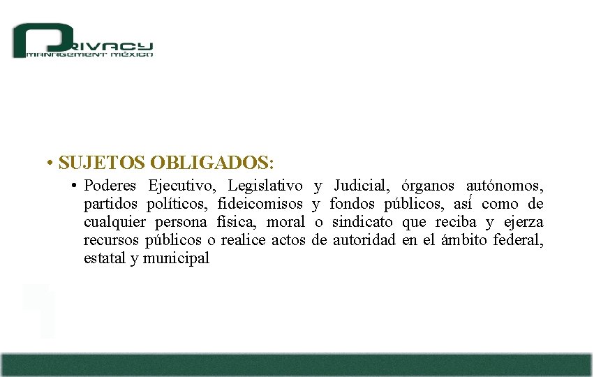  • SUJETOS OBLIGADOS: • Poderes Ejecutivo, Legislativo y Judicial, órganos autónomos, partidos políticos,