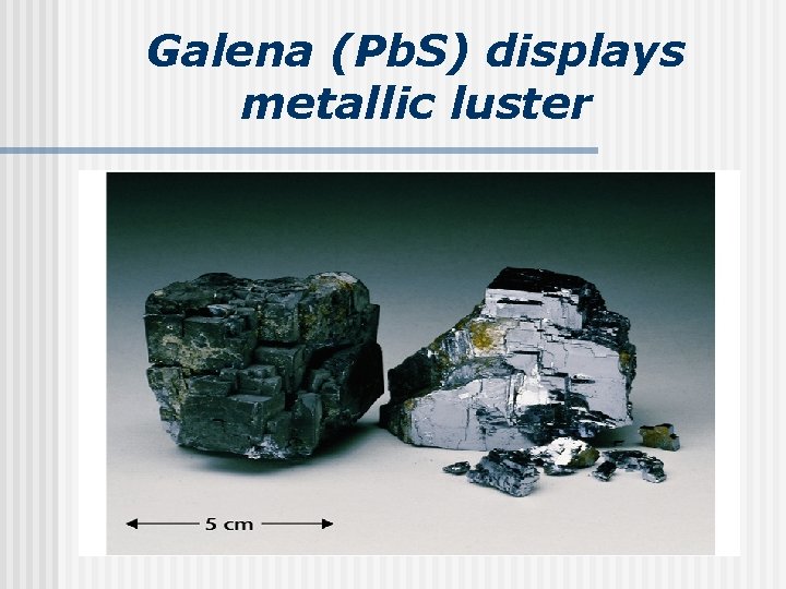 Galena (Pb. S) displays metallic luster 