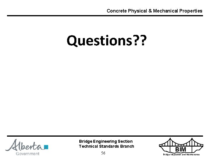 Concrete Physical & Mechanical Properties Questions? ? Bridge Engineering Section Technical Standards Branch 56
