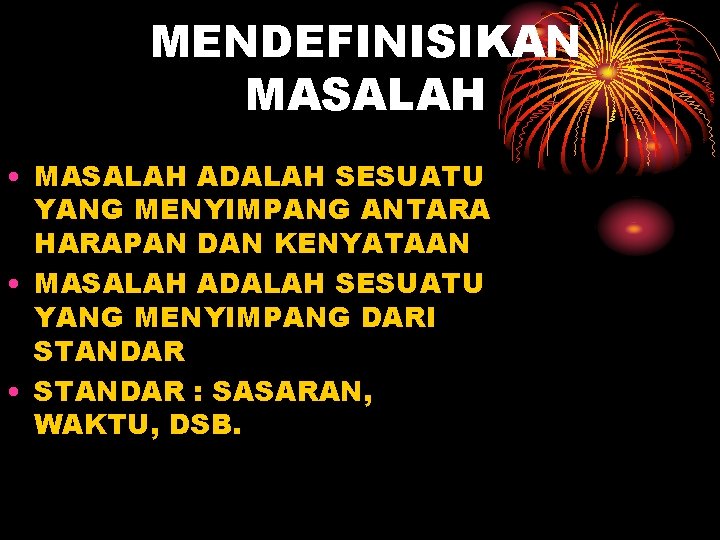 MENDEFINISIKAN MASALAH • MASALAH ADALAH SESUATU YANG MENYIMPANG ANTARA HARAPAN DAN KENYATAAN • MASALAH