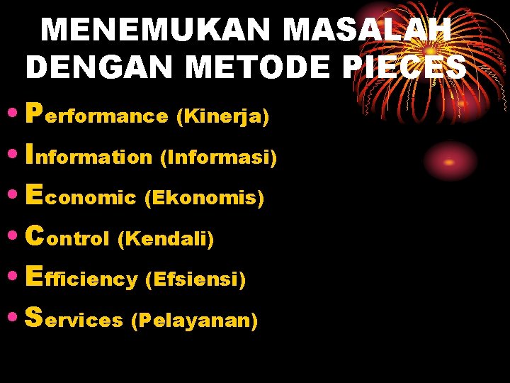 MENEMUKAN MASALAH DENGAN METODE PIECES • Performance (Kinerja) • Information (Informasi) • Economic (Ekonomis)