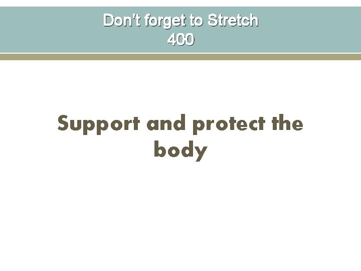 Don’t forget to Stretch 400 Support and protect the body 