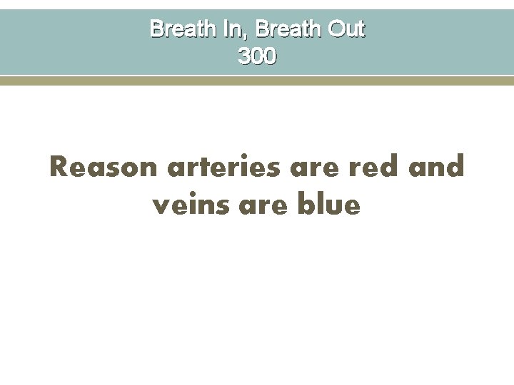 Breath In, Breath Out 300 Reason arteries are red and veins are blue 