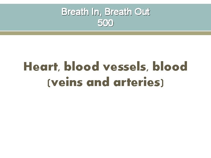 Breath In, Breath Out 500 Heart, blood vessels, blood (veins and arteries) 