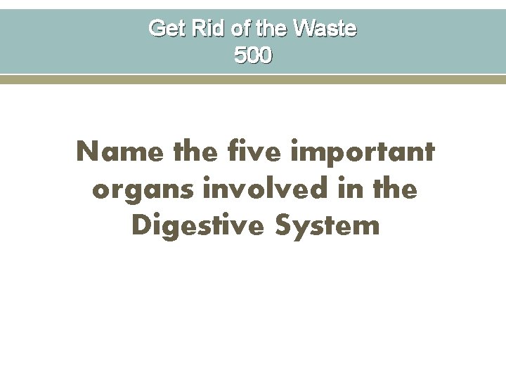Get Rid of the Waste 500 Name the five important organs involved in the