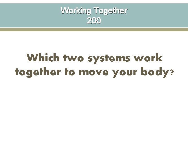 Working Together 200 Which two systems work together to move your body? 