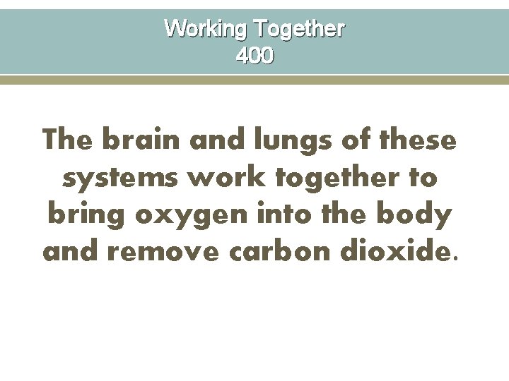 Working Together 400 The brain and lungs of these systems work together to bring