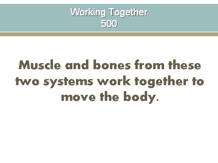 Working Together 500 Muscle and bones from these two systems work together to move