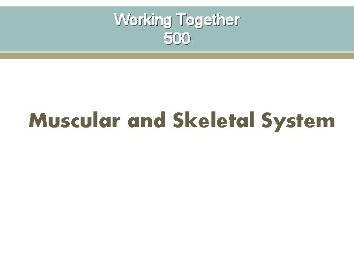 Working Together 500 Muscular and Skeletal System 