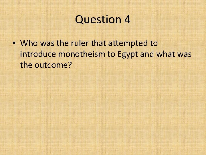 Question 4 • Who was the ruler that attempted to introduce monotheism to Egypt