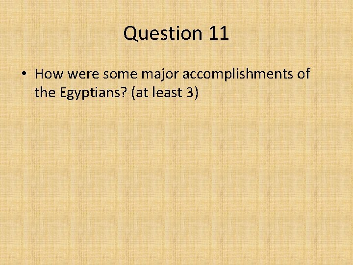 Question 11 • How were some major accomplishments of the Egyptians? (at least 3)