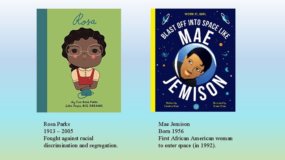 Rosa Parks 1913 – 2005 Fought against racial discrimination and segregation. Mae Jemison Born