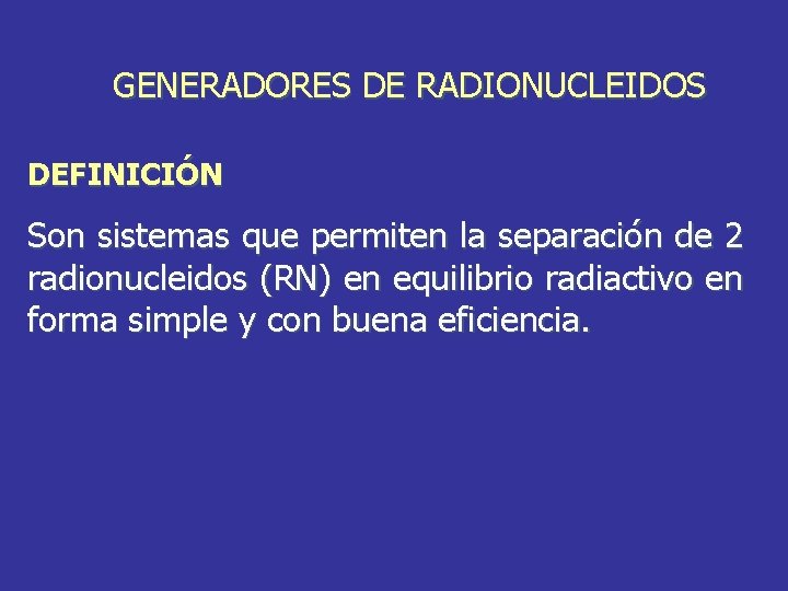 GENERADORES DE RADIONUCLEIDOS DEFINICIÓN Son sistemas que permiten la separación de 2 radionucleidos (RN)