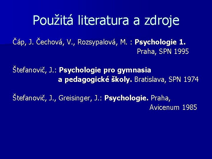 Použitá literatura a zdroje Čáp, J. Čechová, V. , Rozsypalová, M. : Psychologie 1.