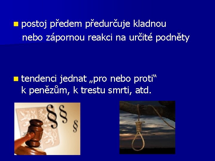 n postoj předem předurčuje kladnou nebo zápornou reakci na určité podněty n tendenci jednat