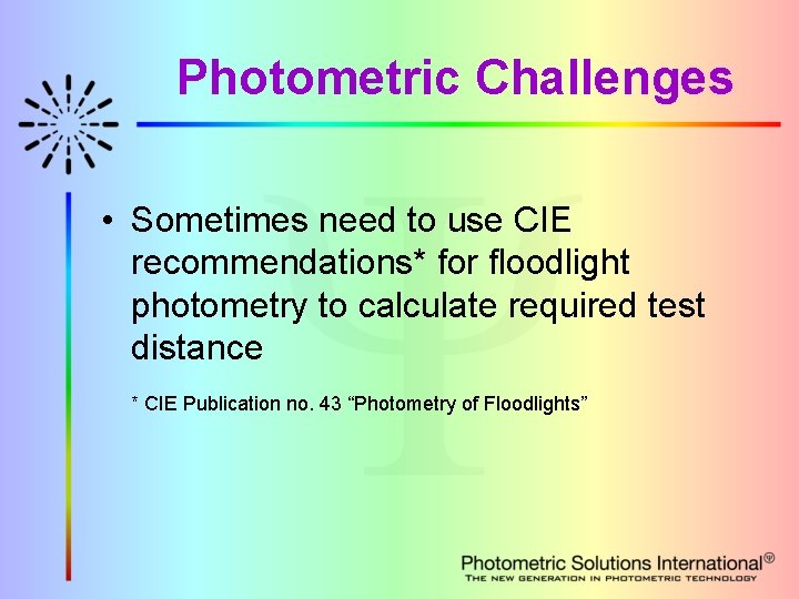 Photometric Challenges • Sometimes need to use CIE recommendations* for floodlight photometry to calculate