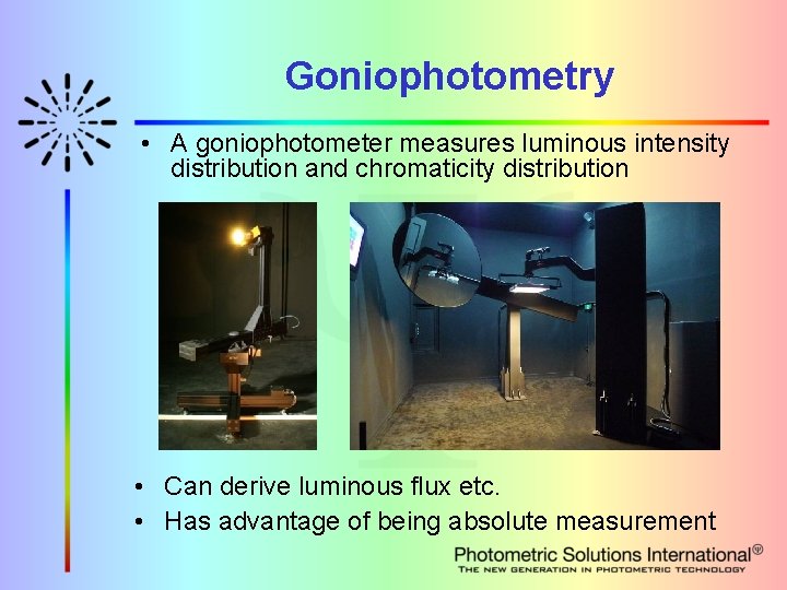 Goniophotometry • A goniophotometer measures luminous intensity distribution and chromaticity distribution • Can derive