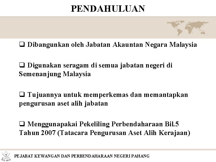 PENDAHULUAN q Dibangunkan oleh Jabatan Akauntan Negara Malaysia q Digunakan seragam di semua jabatan