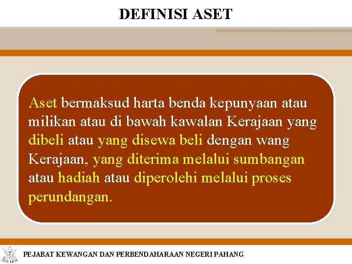 DEFINISI ASET Aset bermaksud harta benda kepunyaan atau milikan atau di bawah kawalan Kerajaan