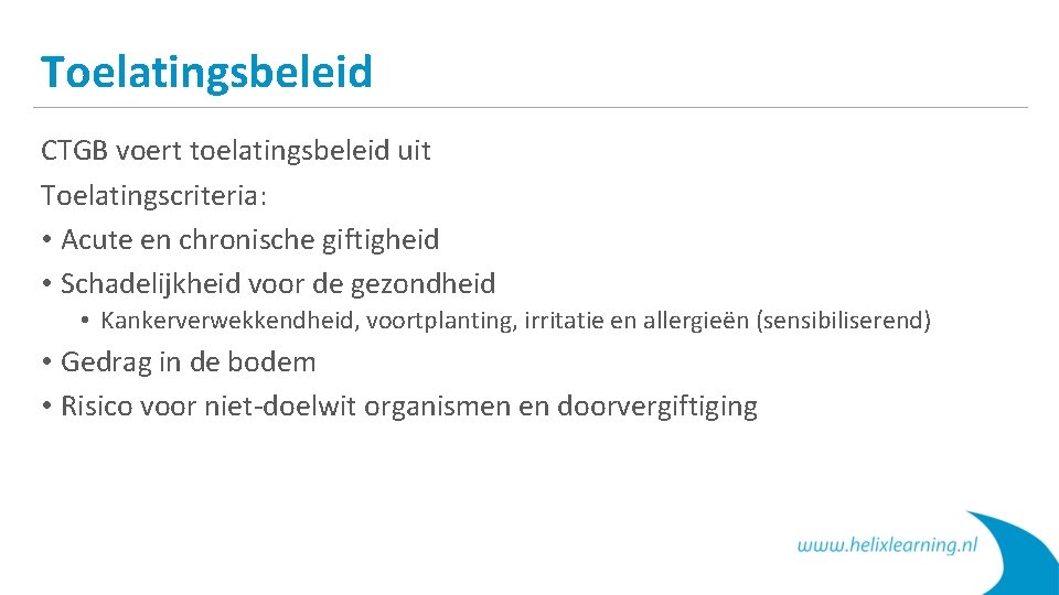 Toelatingsbeleid CTGB voert toelatingsbeleid uit Toelatingscriteria: • Acute en chronische giftigheid • Schadelijkheid voor