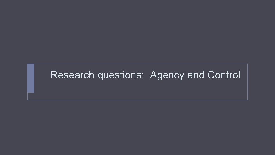 Research questions: Agency and Control 