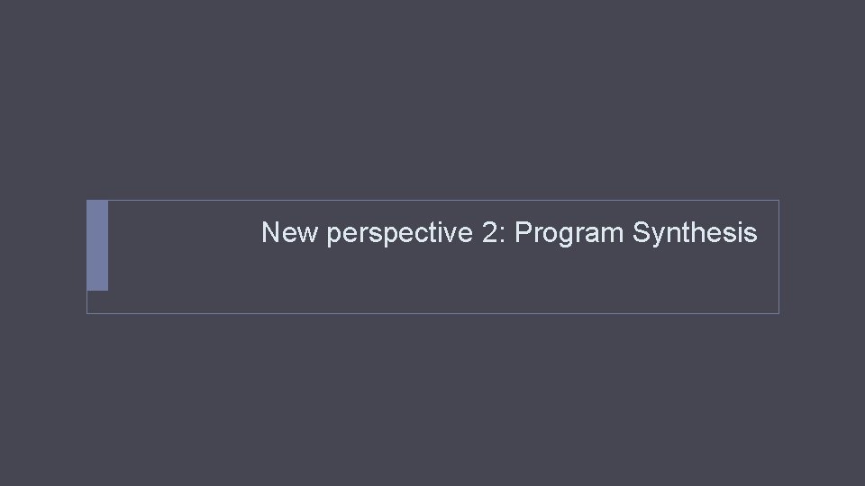 New perspective 2: Program Synthesis 