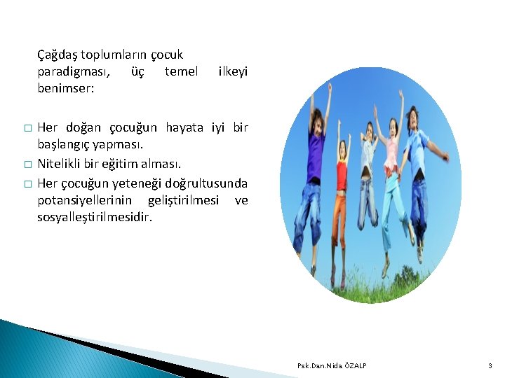  Çağdaş toplumların çocuk paradigması, üç temel benimser: � � � ilkeyi Her doğan