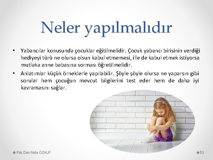 Neler yapılmalıdır • Yabancılar konusunda çocuklar eğitilmelidir. Çocuk yabancı birisinin verdiği hediyeyi türü ne