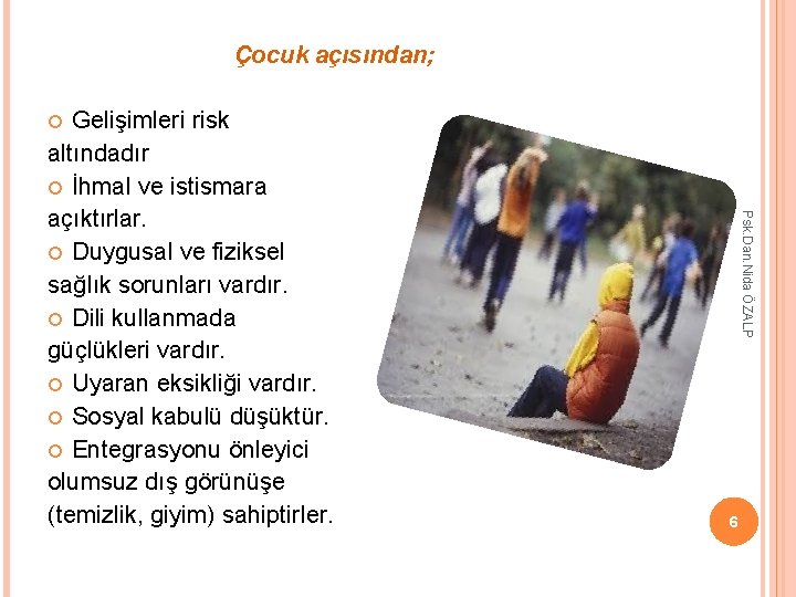 Çocuk açısından; Gelişimleri risk altındadır İhmal ve istismara açıktırlar. Duygusal ve fiziksel sağlık sorunları