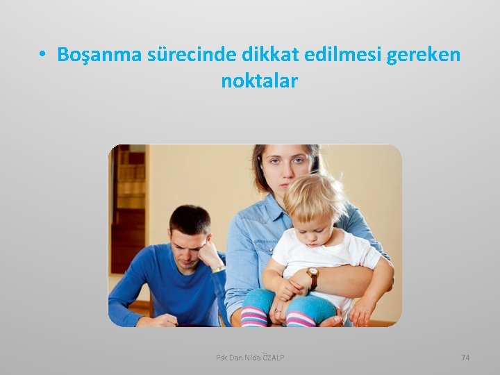  • Boşanma sürecinde dikkat edilmesi gereken noktalar Psk. Dan. Nida ÖZALP 74 