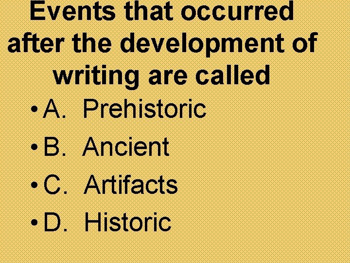 Events that occurred after the development of writing are called • A. Prehistoric •