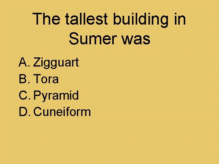 The tallest building in Sumer was A. Zigguart B. Tora C. Pyramid D. Cuneiform