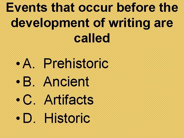 Events that occur before the development of writing are called • A. • B.