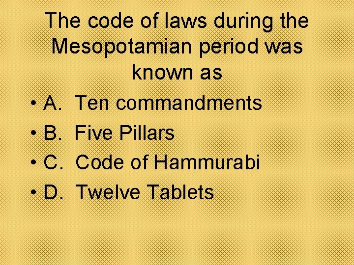 The code of laws during the Mesopotamian period was known as • A. Ten