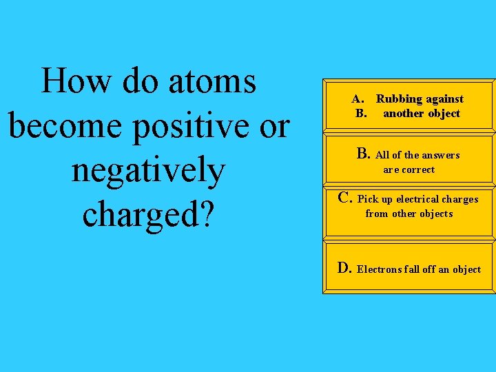How do atoms become positive or negatively charged? A. Rubbing against B. another object