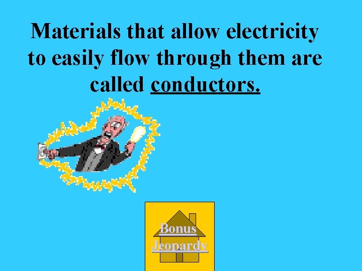 Materials that allow electricity to easily flow through them are called conductors. Bonus Jeopardy