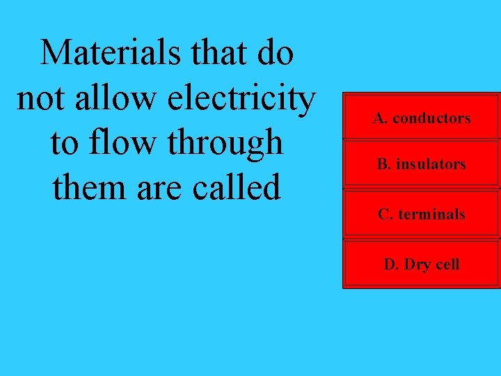 Materials that do not allow electricity to flow through them are called A. conductors